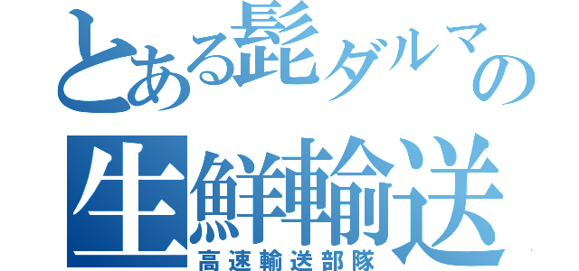 とある髭ダルマの生鮮輸送（高速輸送部隊）