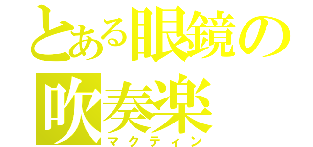 とある眼鏡の吹奏楽（マクティン）