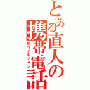 とある直人の携帯電話（モバイルフォン）