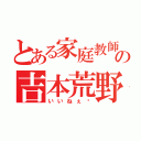 とある家庭教師の吉本荒野（いいねぇ〜）