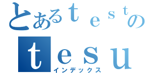 とあるｔｅｓｔのｔｅｓｕｔｏ（インデックス）