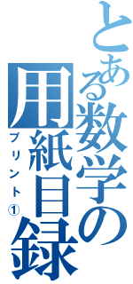 とある数学の用紙目録（プリント①）