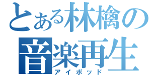 とある林檎の音楽再生（アイポッド）