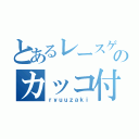 とあるレースゲーのカッコ付け（ｒｙｕｕｚａｋｉ）