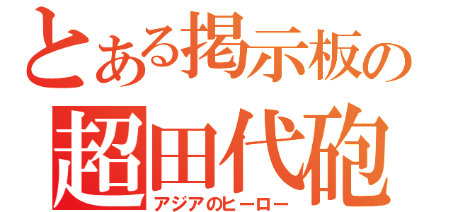 とある掲示板の超田代砲（アジアのヒーロー）