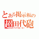 とある掲示板の超田代砲（アジアのヒーロー）