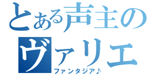 とある声主のヴァリエーション（ファンタジア♪）