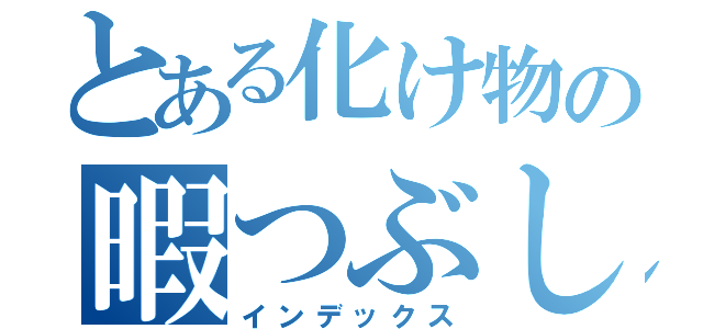 とある化け物の暇つぶし（インデックス）