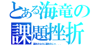 とある海竜の課題挫折（夏休みなのに夏休みじゃ．．．）