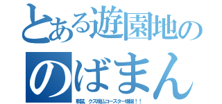 とある遊園地ののばまん（軟禁、クズ成仏コースター爆誕！！）