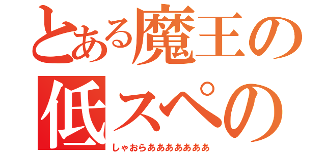 とある魔王の低スペの底力（しゃおらあああああああ）