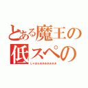 とある魔王の低スペの底力（しゃおらあああああああ）