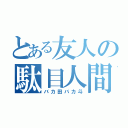 とある友人の駄目人間（バカ田バカ斗）