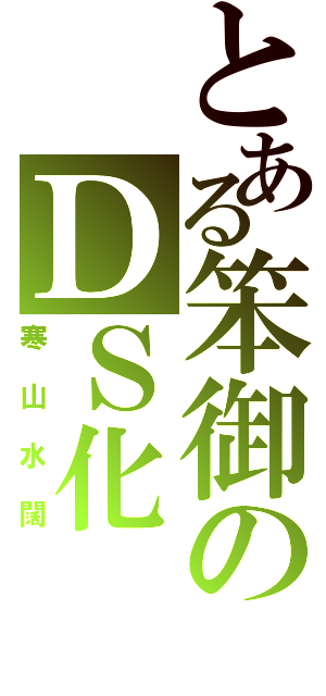 とある笨御のＤＳ化（寒山水闊）