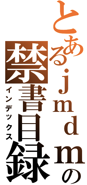 とあるｊｍｄｍｊｔｐ／の禁書目録（インデックス）