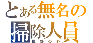 とある無名の掃除人員（視野の外）