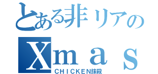 とある非リアのＸｍａｓ（ＣＨＩＣＫＥＮ抹殺）