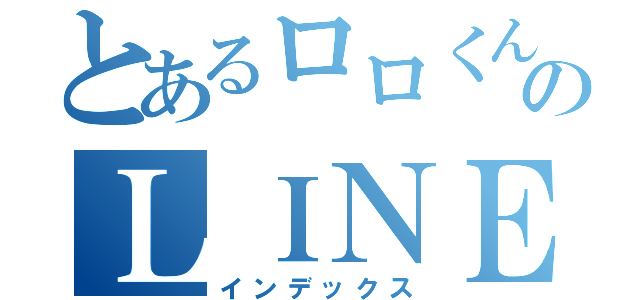 とあるロロくんのＬＩＮＥライフ（インデックス）