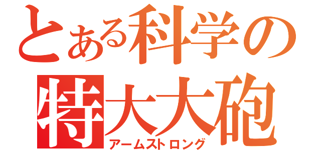 とある科学の特大大砲（アームストロング）