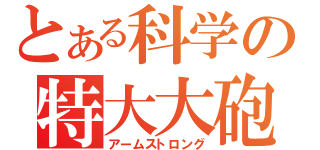 とある科学の特大大砲（アームストロング）