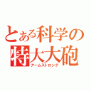 とある科学の特大大砲（アームストロング）