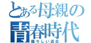 とある母親の青春時代（痛々しい過去）