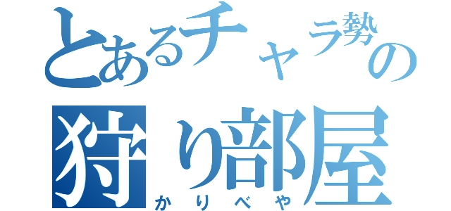 とあるチャラ勢の狩り部屋（かりべや）