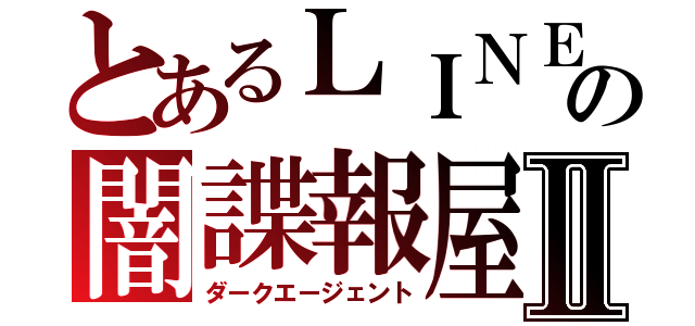 とあるＬＩＮＥの闇諜報屋Ⅱ（ダークエージェント）