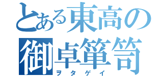 とある東高の御卓箪笥（ヲタゲイ）