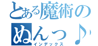 とある魔術のぬんっ♪（インデックス）