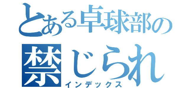 とある卓球部の禁じられた通信帳（インデックス）