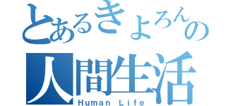 とあるきよろんの人間生活（Ｈｕｍａｎ Ｌｉｆｅ）