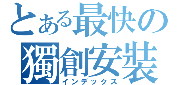 とある最快の獨創安裝（インデックス）