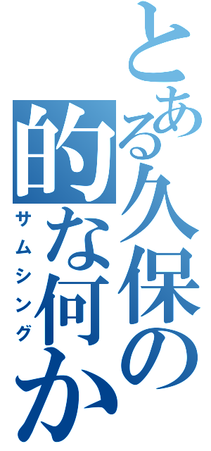 とある久保の的な何か（サムシング）