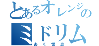 とあるオレンジのミドリムシ（あく世良）