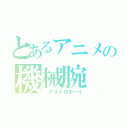 とあるアニメの機械腕（ アストロボーイ）