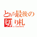 とある最後の切り札（とっておきの切り札）