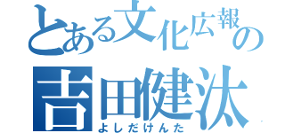 とある文化広報委員の吉田健汰（よしだけんた）