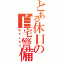 とある休日の自宅警備員（引きこもり）