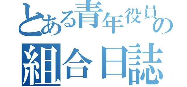 とある青年役員の組合日誌（）