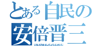 とある自民の安倍晋三（しうんいんでんせいよしょうじょうしんじゅだいこじ）