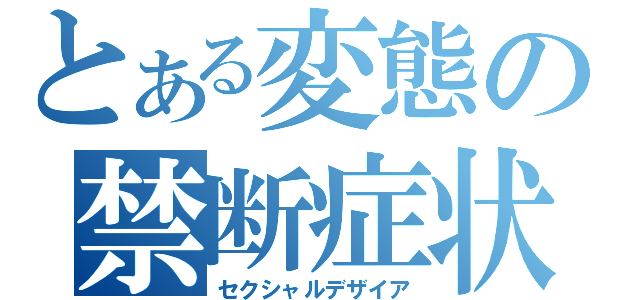 とある変態の禁断症状（セクシャルデザイア）