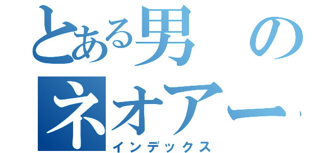 とある男のネオアームストロング砲（インデックス）