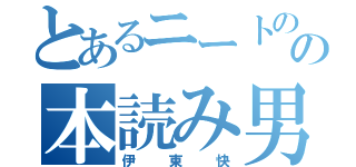 とあるニートのの本読み男（伊東快）