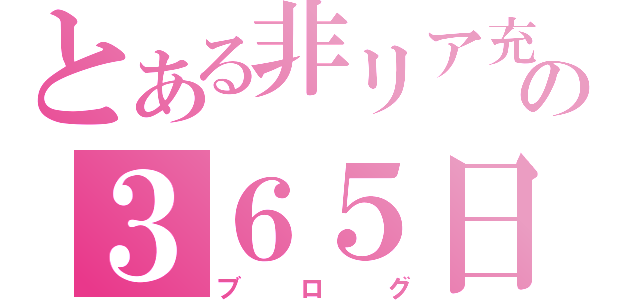 とある非リア充の３６５日（ブログ）