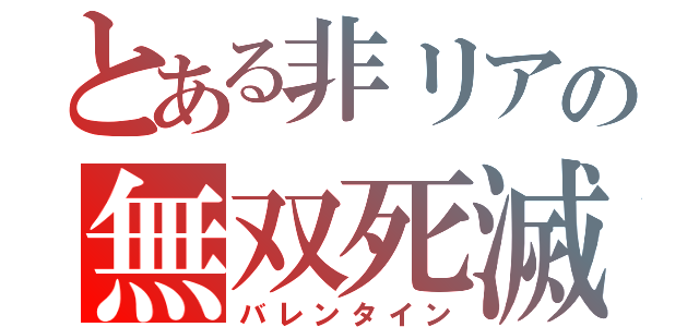 とある非リアの無双死滅（バレンタイン）