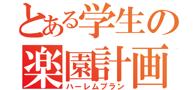 とある学生の楽園計画（ハーレムプラン）