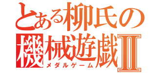 とある柳氏の機械遊戯Ⅱ（メダルゲーム）