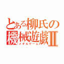 とある柳氏の機械遊戯Ⅱ（メダルゲーム）