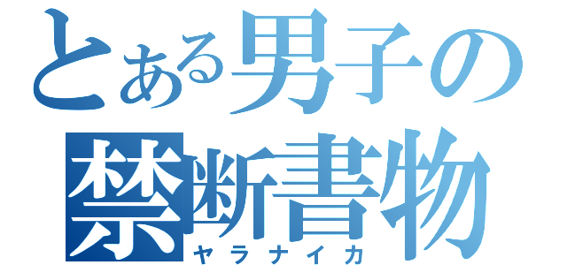 とある男子の禁断書物（ヤラナイカ）